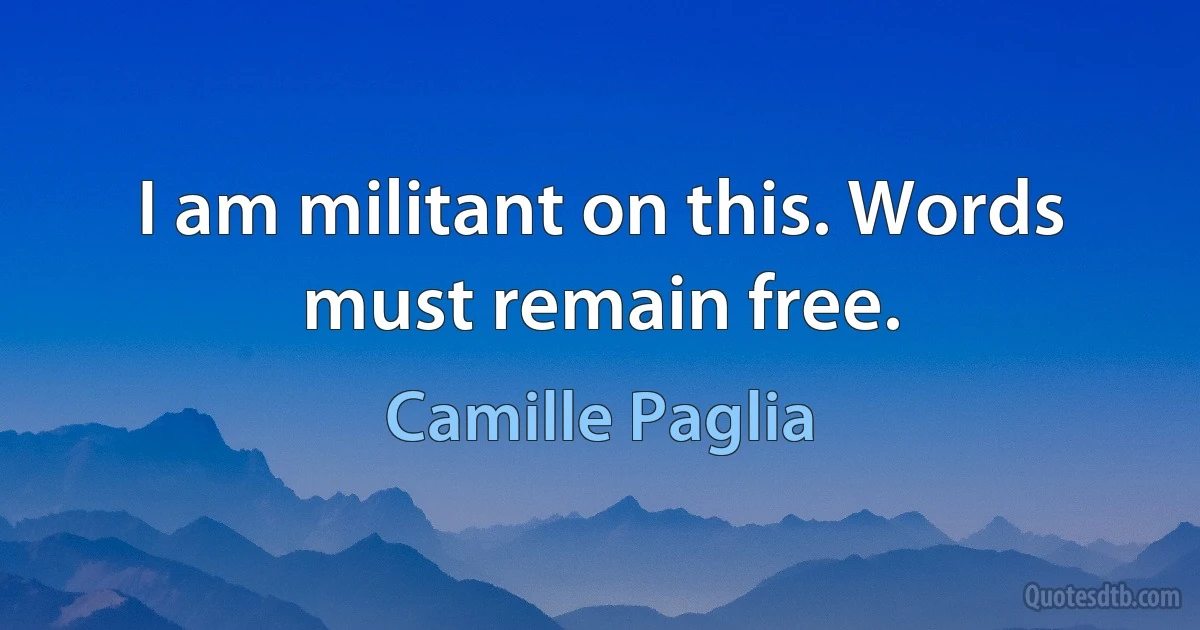 I am militant on this. Words must remain free. (Camille Paglia)