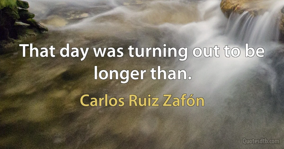 That day was turning out to be longer than. (Carlos Ruiz Zafón)