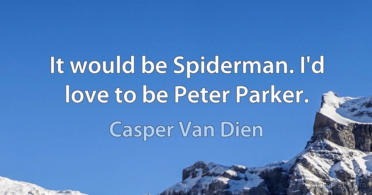 It would be Spiderman. I'd love to be Peter Parker. (Casper Van Dien)