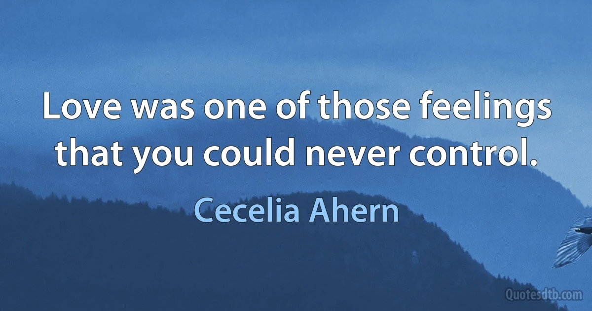 Love was one of those feelings that you could never control. (Cecelia Ahern)