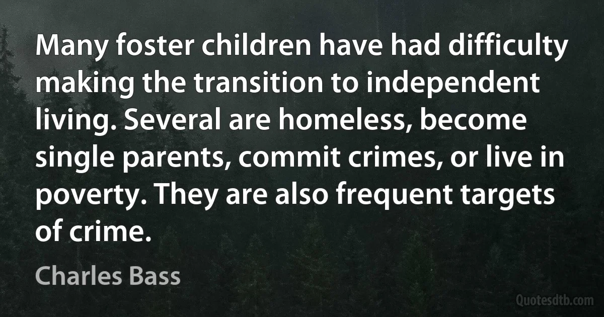 Many foster children have had difficulty making the transition to independent living. Several are homeless, become single parents, commit crimes, or live in poverty. They are also frequent targets of crime. (Charles Bass)