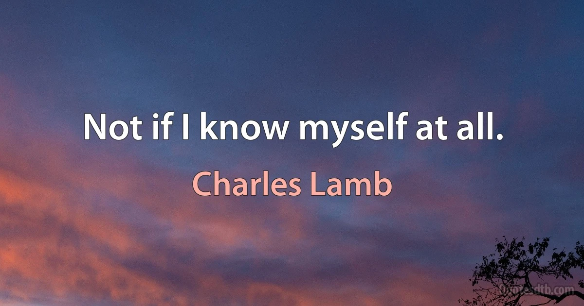 Not if I know myself at all. (Charles Lamb)