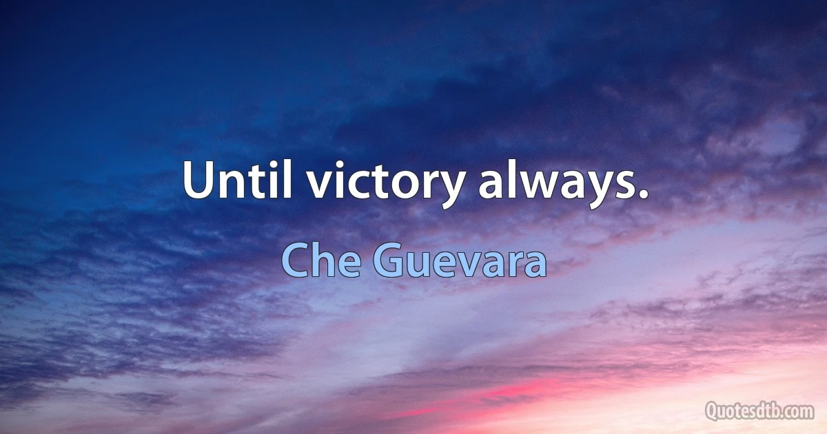 Until victory always. (Che Guevara)