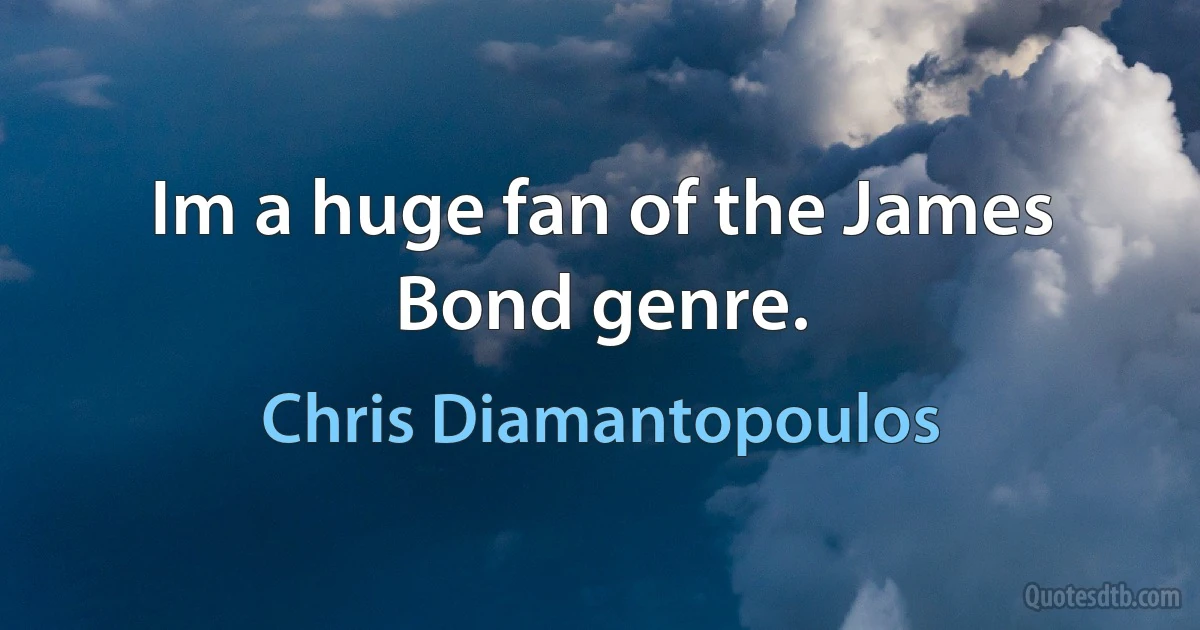 Im a huge fan of the James Bond genre. (Chris Diamantopoulos)