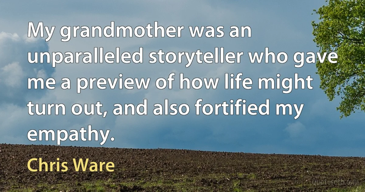 My grandmother was an unparalleled storyteller who gave me a preview of how life might turn out, and also fortified my empathy. (Chris Ware)