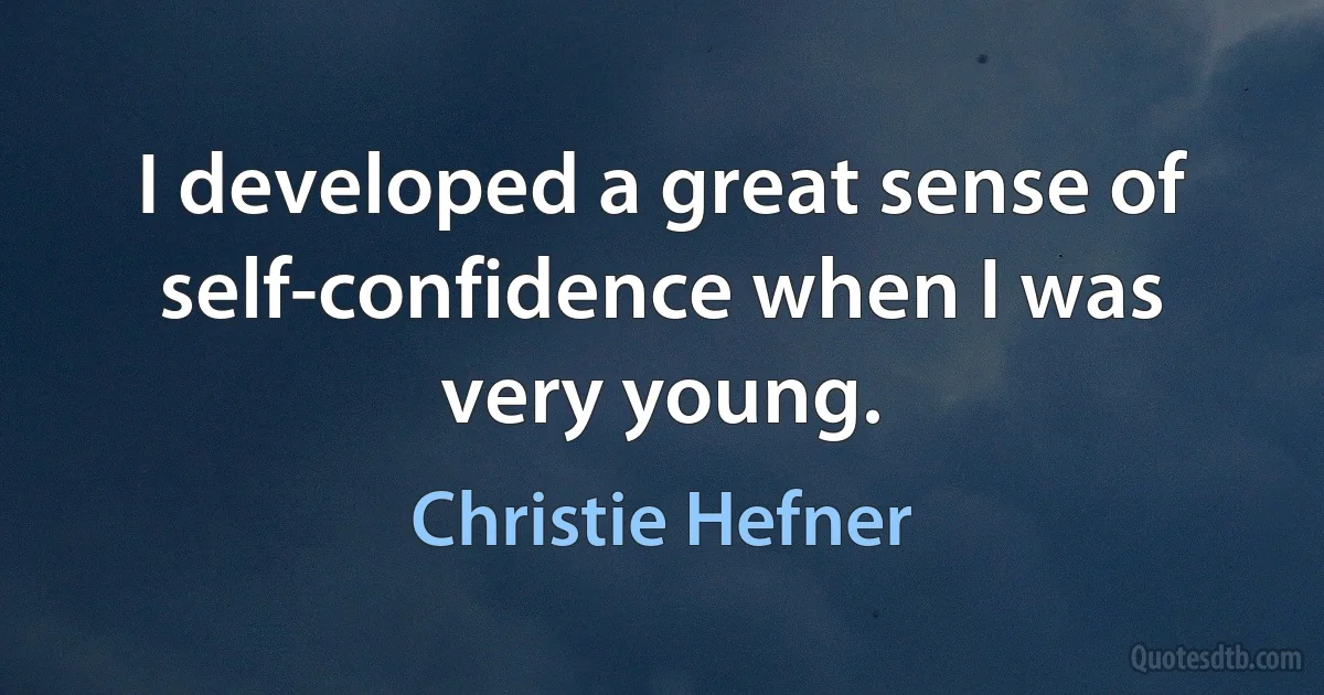 I developed a great sense of self-confidence when I was very young. (Christie Hefner)