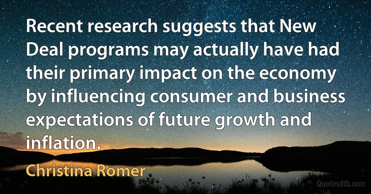 Recent research suggests that New Deal programs may actually have had their primary impact on the economy by influencing consumer and business expectations of future growth and inflation. (Christina Romer)