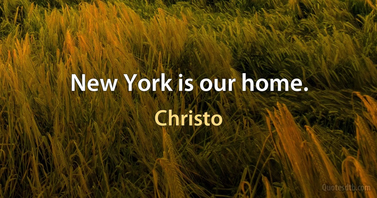 New York is our home. (Christo)