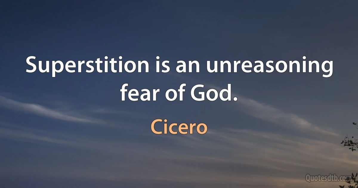 Superstition is an unreasoning fear of God. (Cicero)