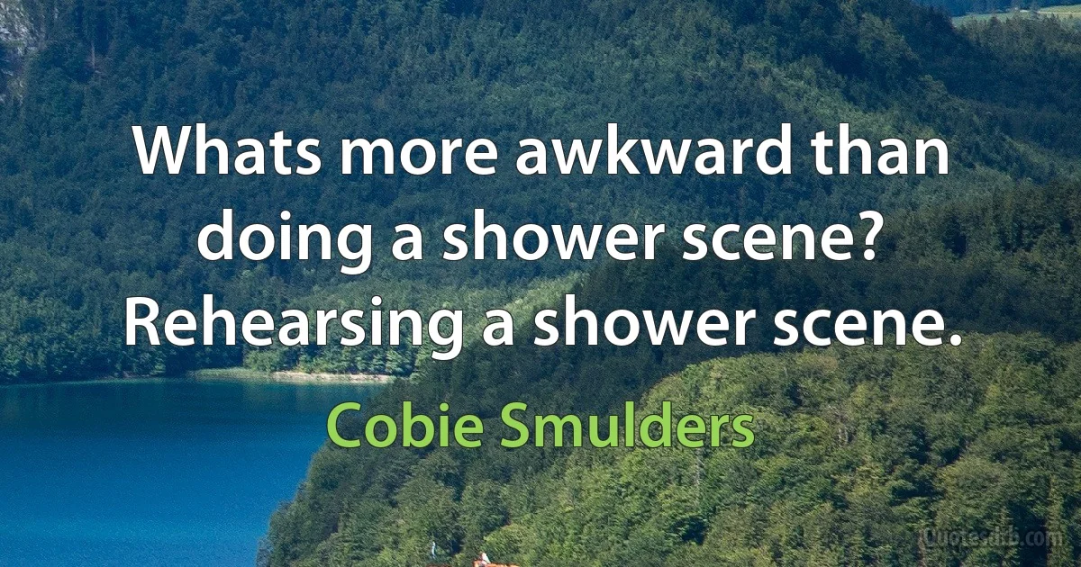 Whats more awkward than doing a shower scene? Rehearsing a shower scene. (Cobie Smulders)