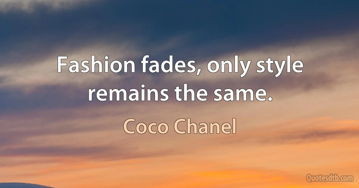 Fashion fades, only style remains the same. (Coco Chanel)