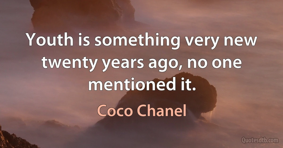 Youth is something very new twenty years ago, no one mentioned it. (Coco Chanel)