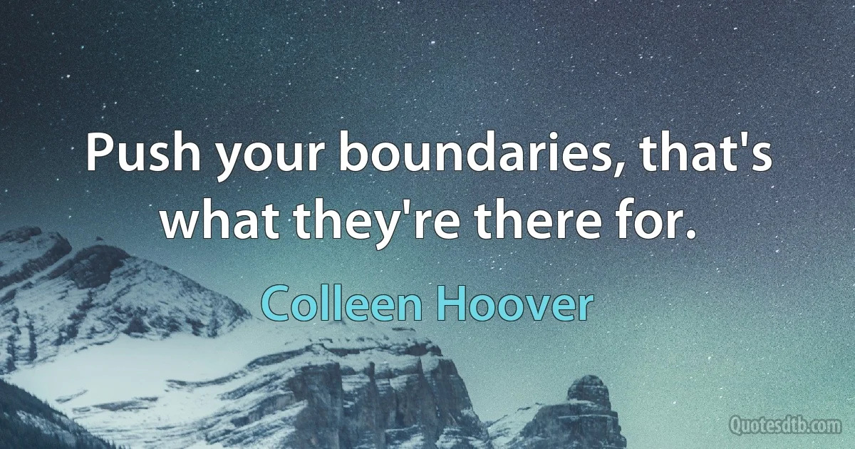 Push your boundaries, that's what they're there for. (Colleen Hoover)