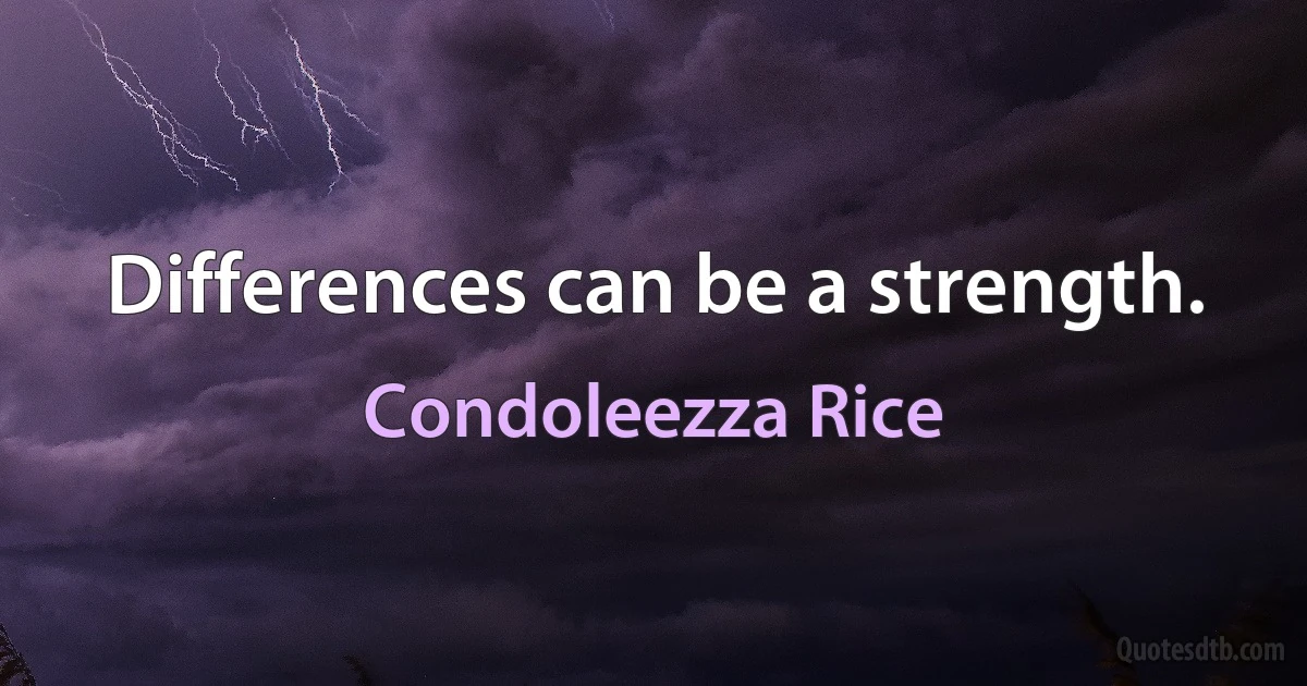 Differences can be a strength. (Condoleezza Rice)