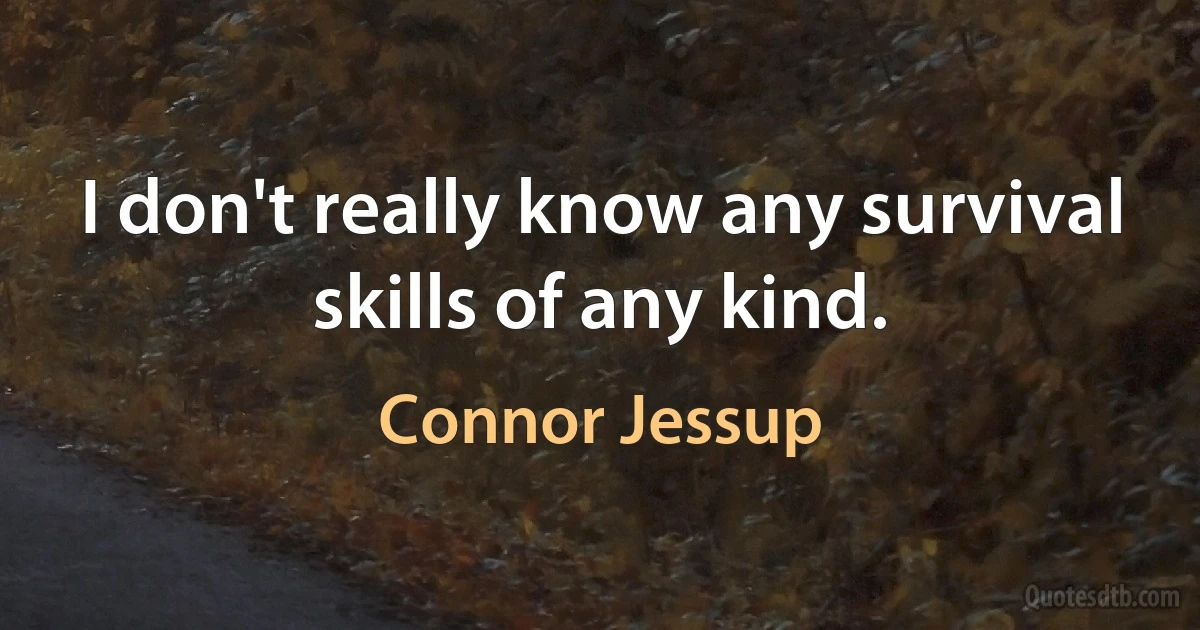 I don't really know any survival skills of any kind. (Connor Jessup)