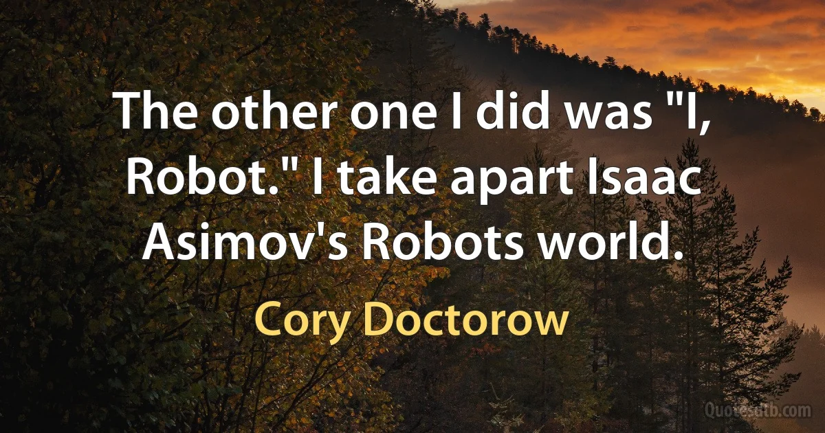 The other one I did was "I, Robot." I take apart Isaac Asimov's Robots world. (Cory Doctorow)