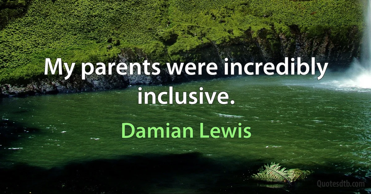 My parents were incredibly inclusive. (Damian Lewis)