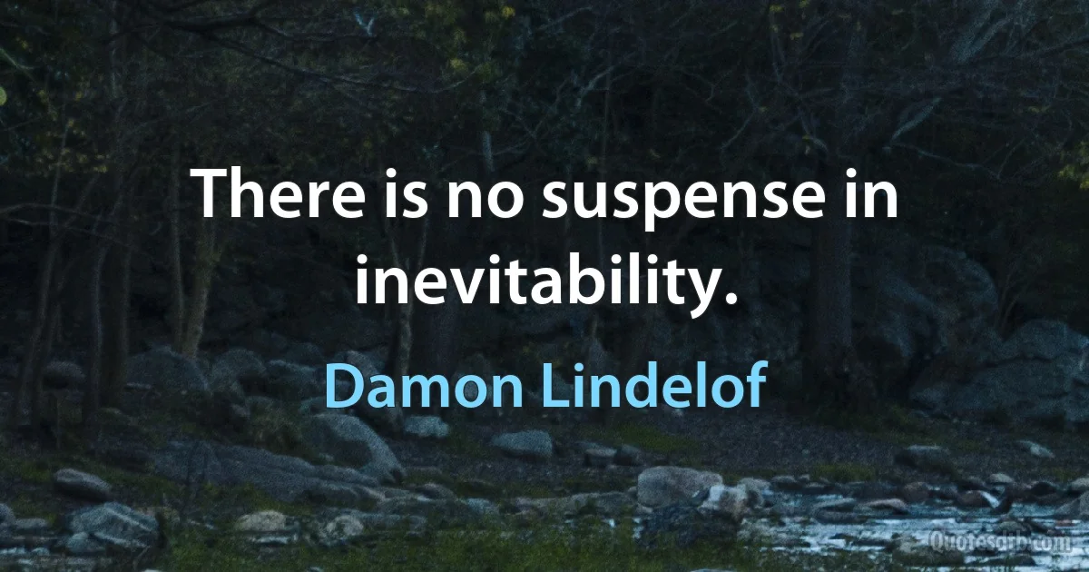 There is no suspense in inevitability. (Damon Lindelof)