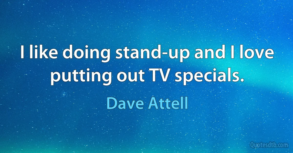 I like doing stand-up and I love putting out TV specials. (Dave Attell)