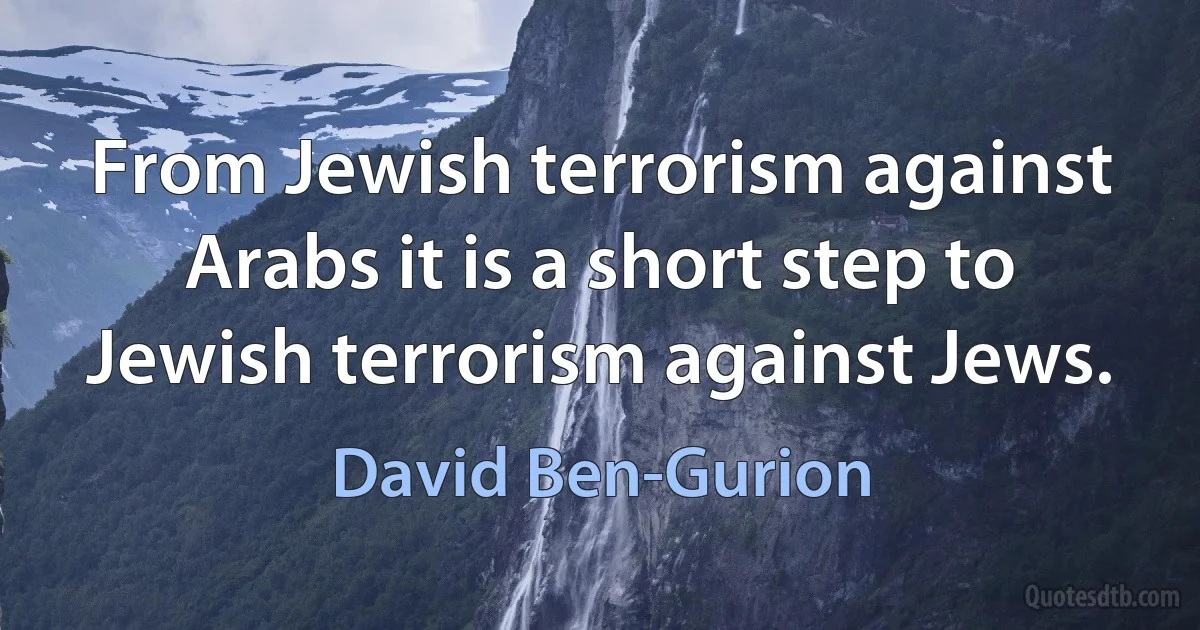 From Jewish terrorism against Arabs it is a short step to Jewish terrorism against Jews. (David Ben-Gurion)