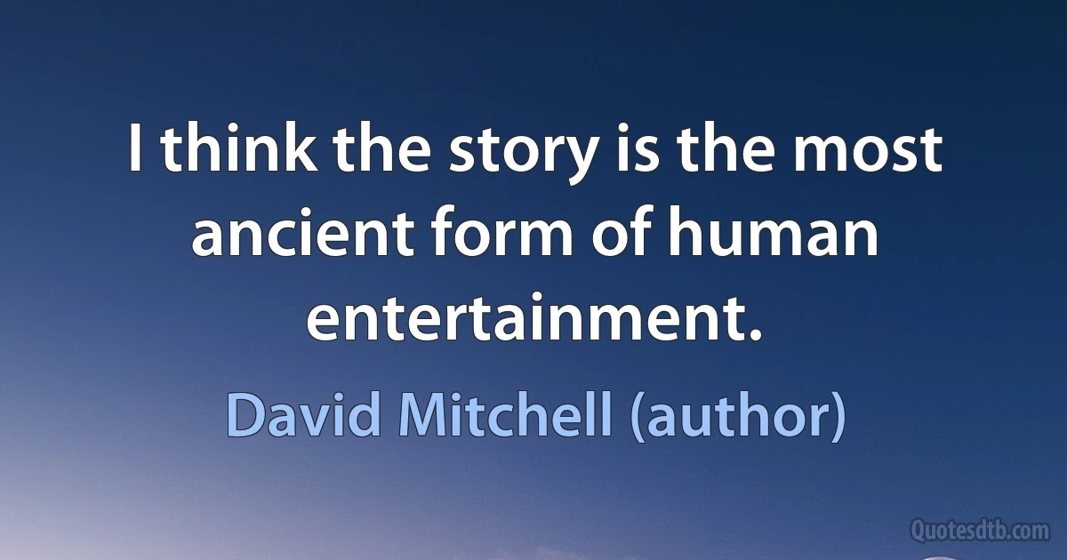 I think the story is the most ancient form of human entertainment. (David Mitchell (author))