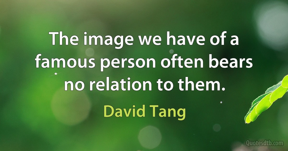 The image we have of a famous person often bears no relation to them. (David Tang)