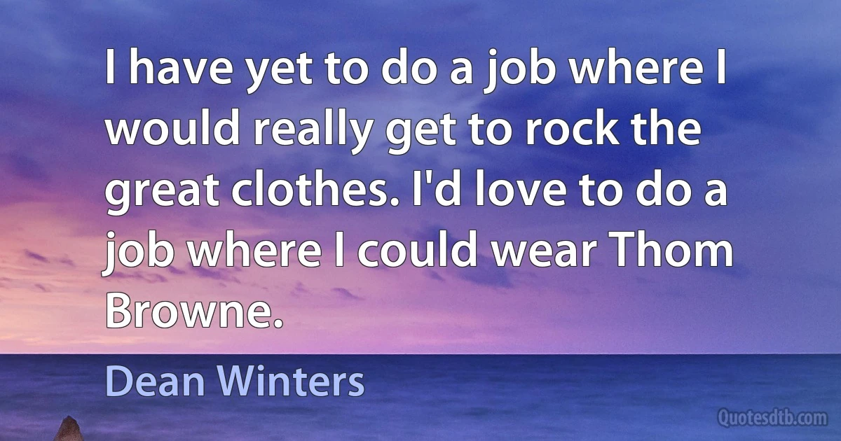 I have yet to do a job where I would really get to rock the great clothes. I'd love to do a job where I could wear Thom Browne. (Dean Winters)