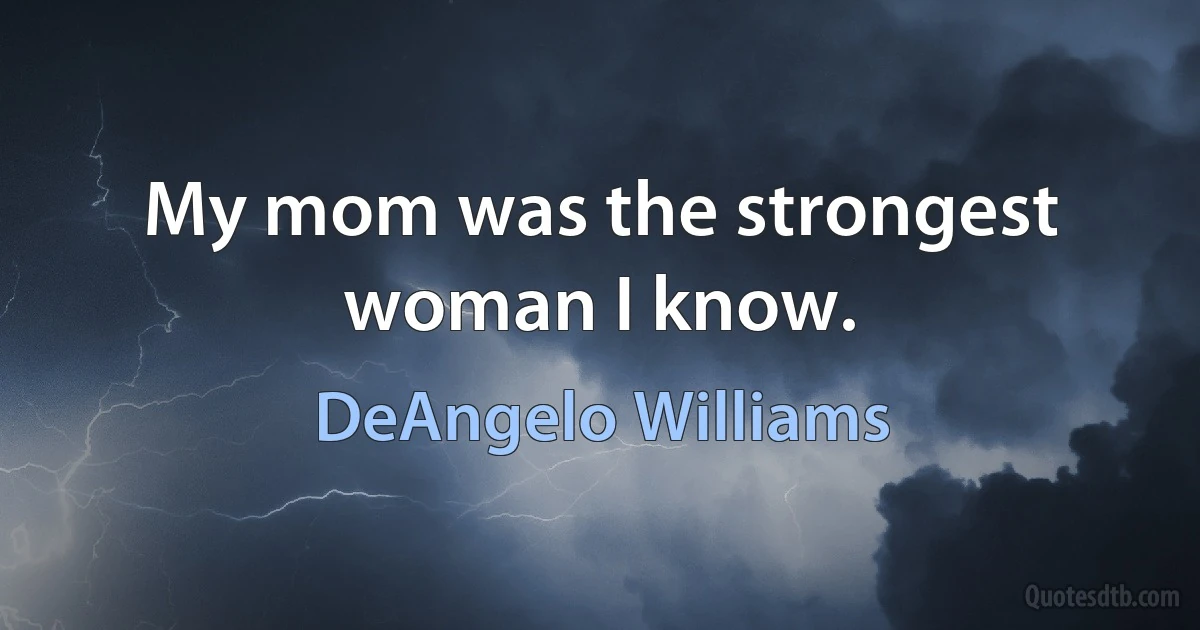 My mom was the strongest woman I know. (DeAngelo Williams)