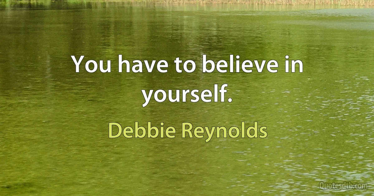 You have to believe in yourself. (Debbie Reynolds)