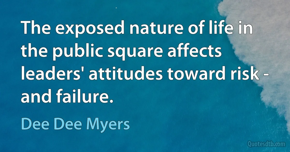 The exposed nature of life in the public square affects leaders' attitudes toward risk - and failure. (Dee Dee Myers)