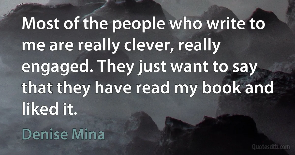 Most of the people who write to me are really clever, really engaged. They just want to say that they have read my book and liked it. (Denise Mina)