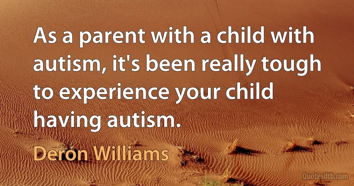 As a parent with a child with autism, it's been really tough to experience your child having autism. (Deron Williams)