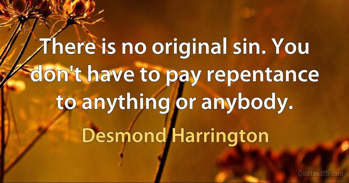 There is no original sin. You don't have to pay repentance to anything or anybody. (Desmond Harrington)