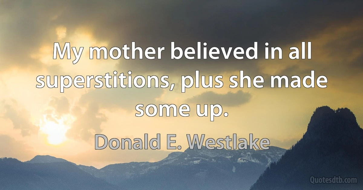 My mother believed in all superstitions, plus she made some up. (Donald E. Westlake)