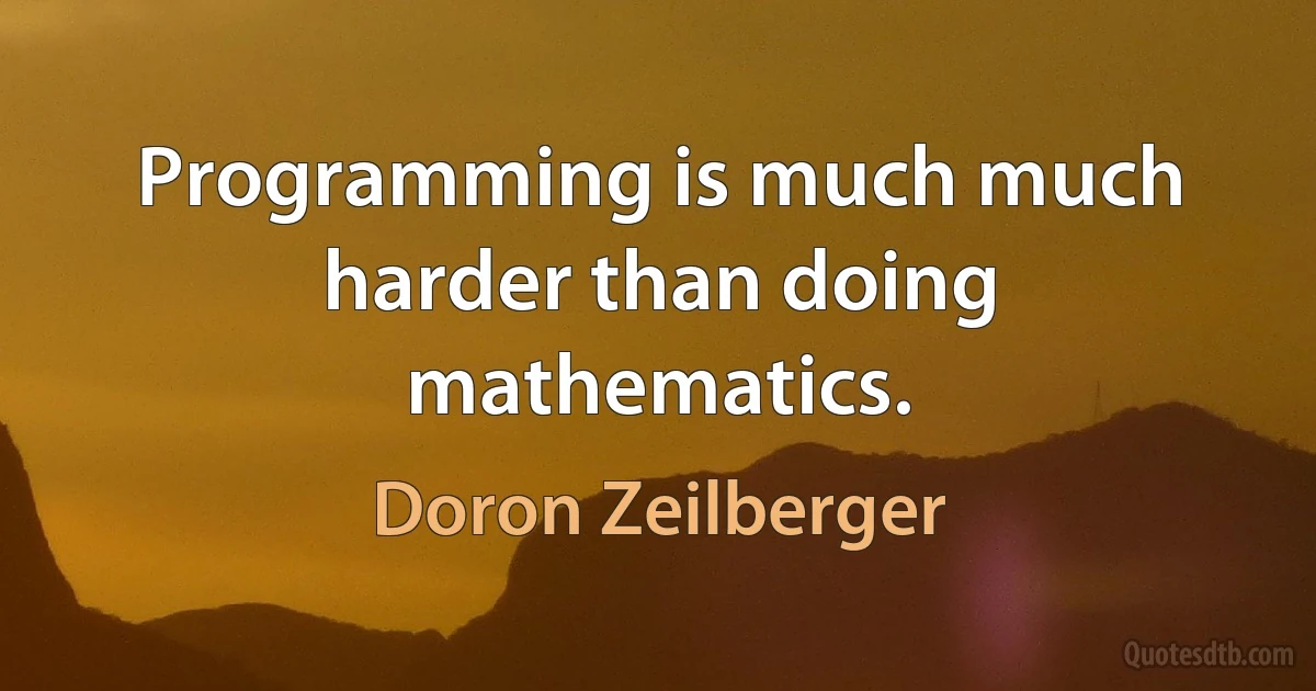 Programming is much much harder than doing mathematics. (Doron Zeilberger)