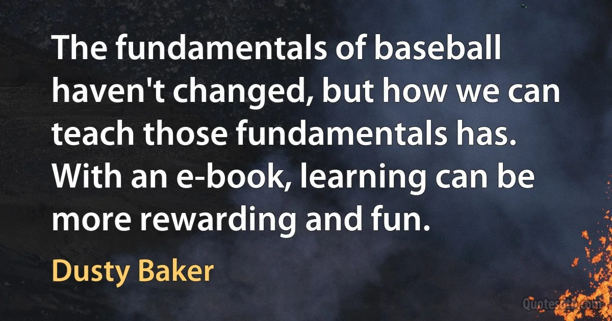 The fundamentals of baseball haven't changed, but how we can teach those fundamentals has. With an e-book, learning can be more rewarding and fun. (Dusty Baker)