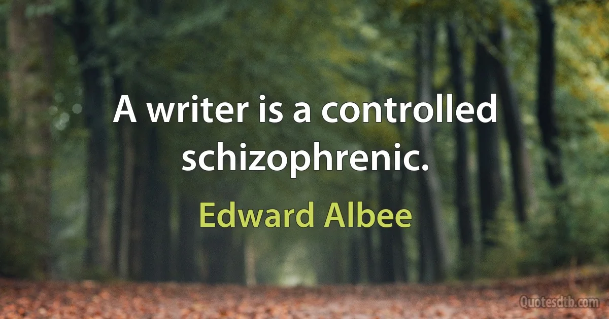 A writer is a controlled schizophrenic. (Edward Albee)