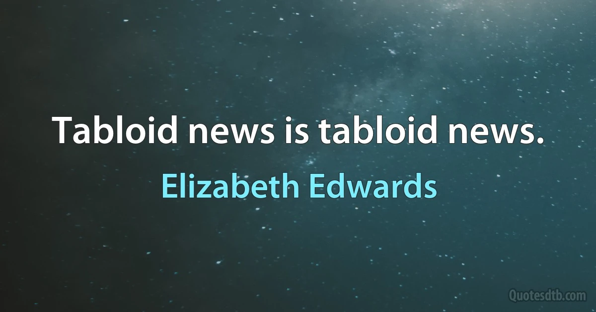 Tabloid news is tabloid news. (Elizabeth Edwards)