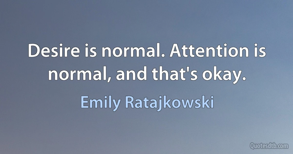 Desire is normal. Attention is normal, and that's okay. (Emily Ratajkowski)