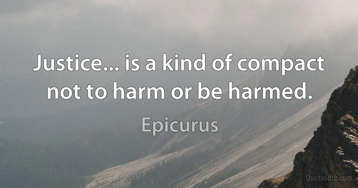 Justice... is a kind of compact not to harm or be harmed. (Epicurus)