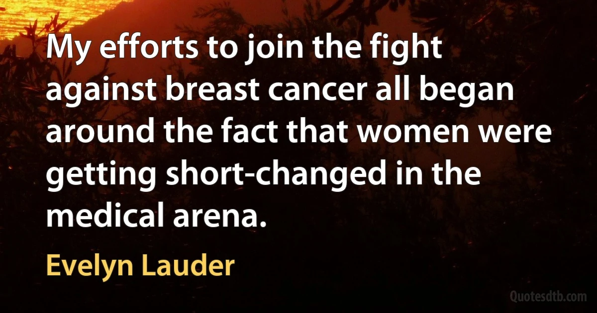 My efforts to join the fight against breast cancer all began around the fact that women were getting short-changed in the medical arena. (Evelyn Lauder)