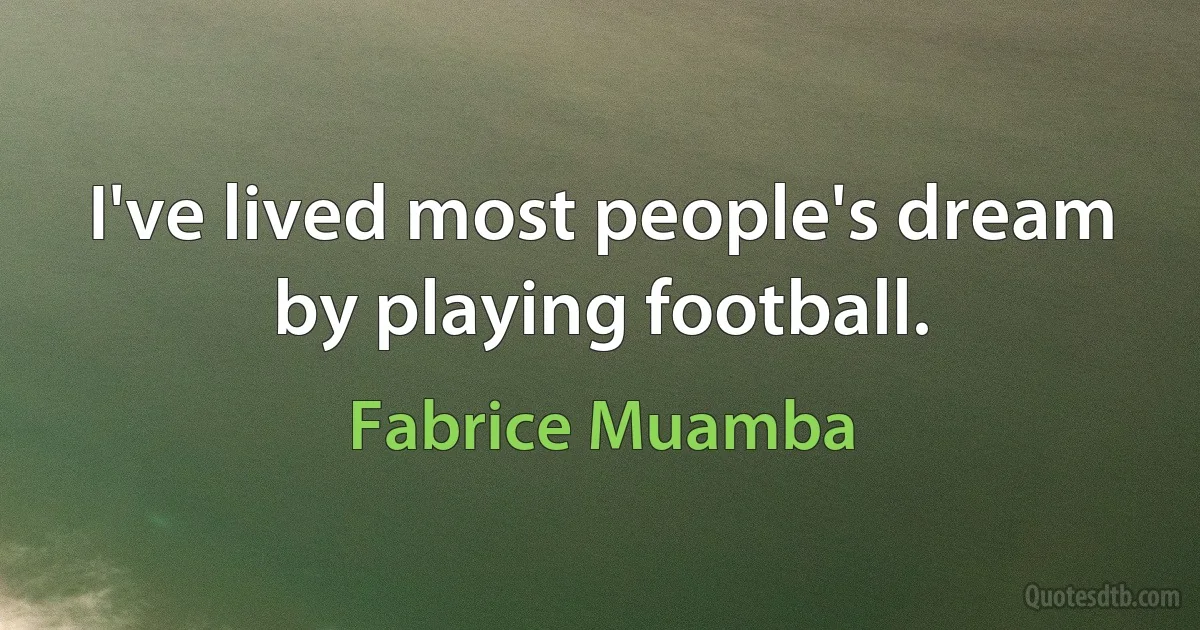 I've lived most people's dream by playing football. (Fabrice Muamba)