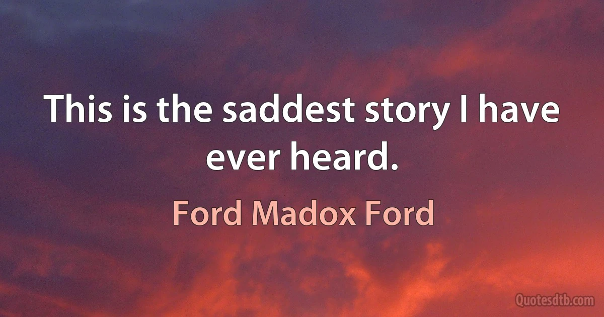 This is the saddest story I have ever heard. (Ford Madox Ford)