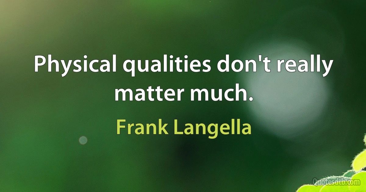 Physical qualities don't really matter much. (Frank Langella)