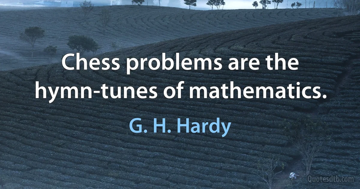 Chess problems are the hymn-tunes of mathematics. (G. H. Hardy)