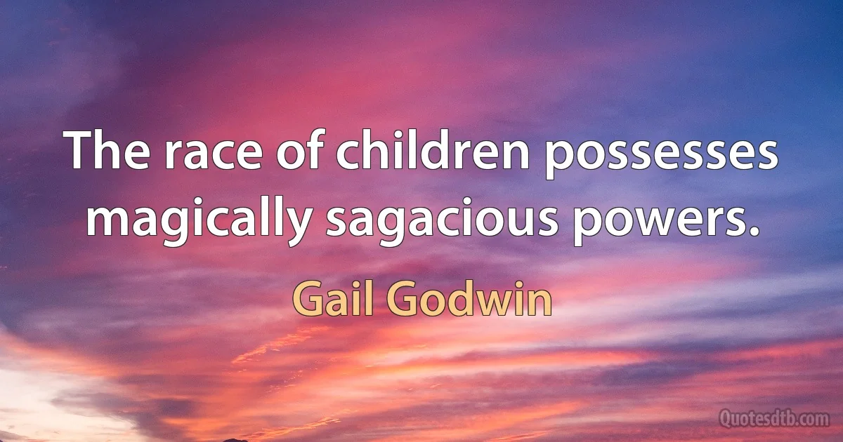 The race of children possesses magically sagacious powers. (Gail Godwin)