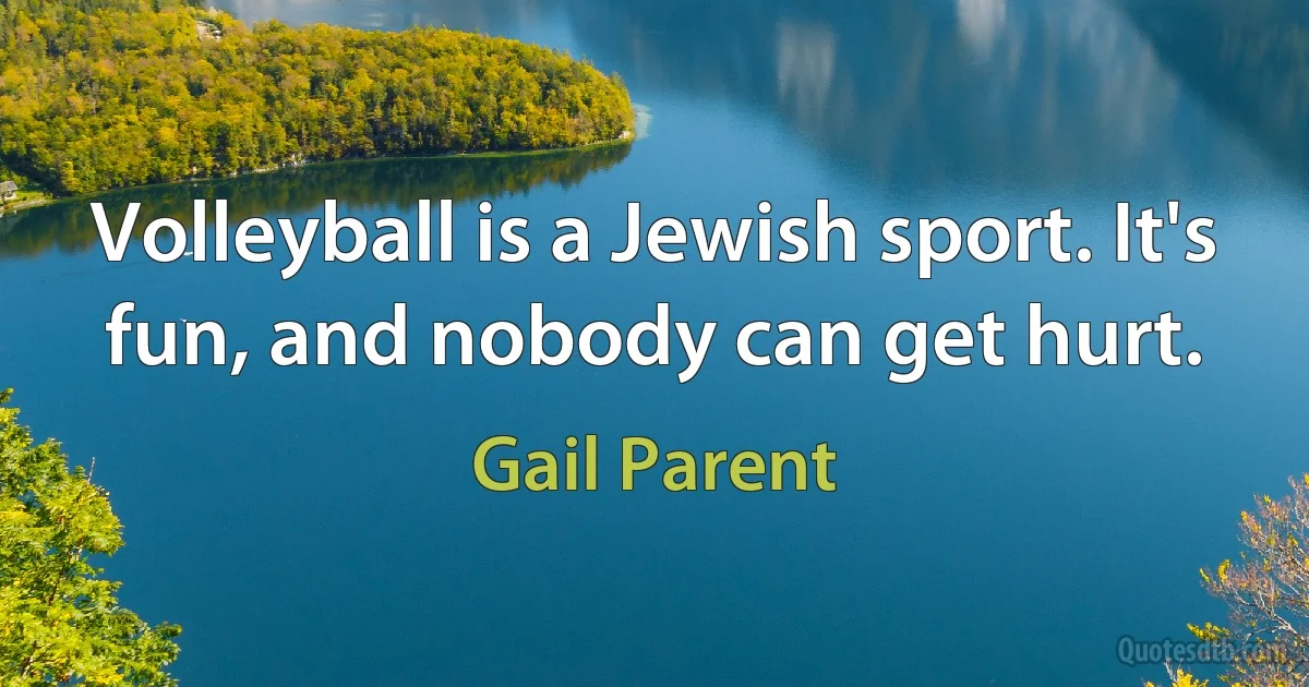 Volleyball is a Jewish sport. It's fun, and nobody can get hurt. (Gail Parent)