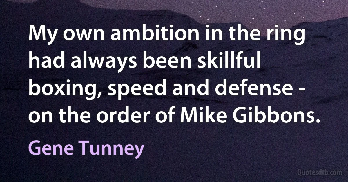 My own ambition in the ring had always been skillful boxing, speed and defense - on the order of Mike Gibbons. (Gene Tunney)