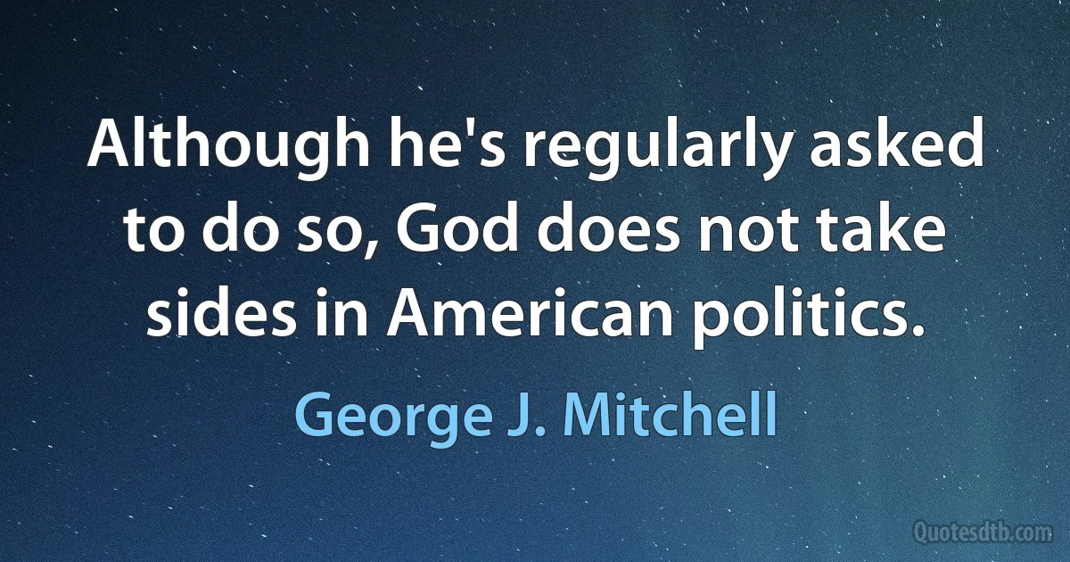 Although he's regularly asked to do so, God does not take sides in American politics. (George J. Mitchell)