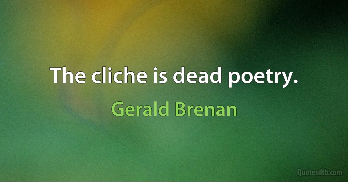 The cliche is dead poetry. (Gerald Brenan)